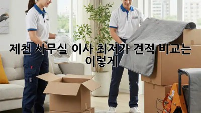 제천 사무실 이사, 최저가 견적 비교는 이렇게!