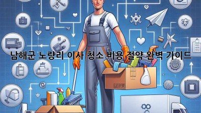 남해군 노량리 이사 청소 비용 절약 완벽 가이드