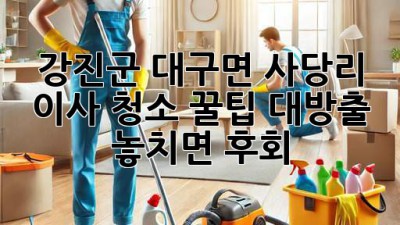 강진군 대구면 사당리 이사 청소 ✨꿀팁 대방출! 놓치면 후회!