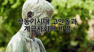 청동기시대: 고인돌과 계급사회의 비밀
