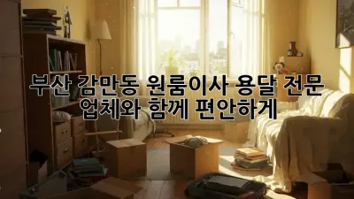 부산 감만동 원룸이사? 용달 전문 업체와 함께 편안하게!