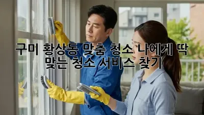 구미 황상동 맞춤 청소: 나에게 딱 맞는 청소 서비스 찾기